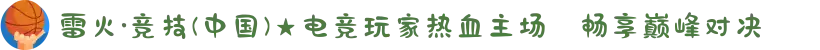 雷火·竞技(中国)★电竞玩家热血主场✦畅享巅峰对决